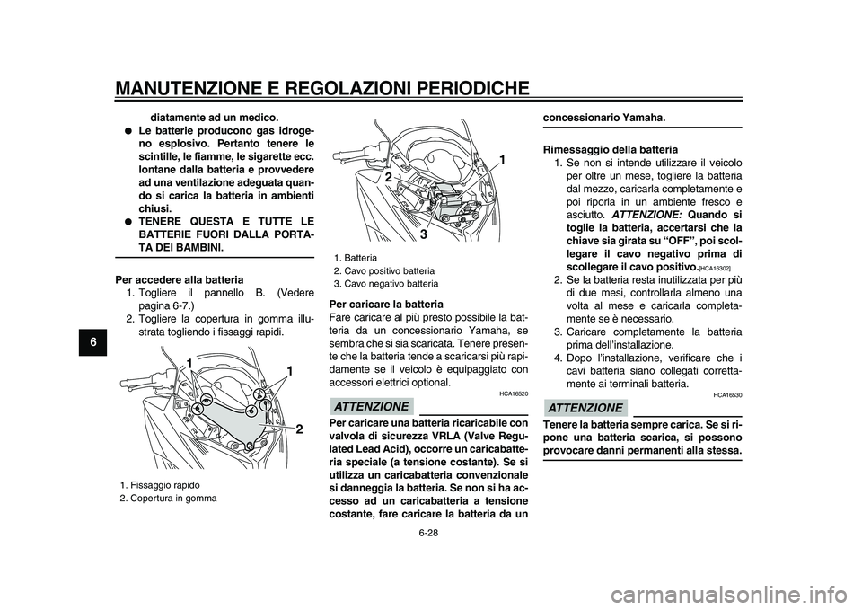 YAMAHA TMAX 2009  Manuale duso (in Italian)  
MANUTENZIONE E REGOLAZIONI PERIODICHE
 
6-28 
1
2
3
4
5
6
7
8
9
 
diatamente ad un medico. 
● 
Le batterie producono gas idroge-
no esplosivo. Pertanto tenere le
scintille, le fiamme, le sigarette
