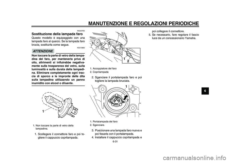YAMAHA TMAX 2009  Manuale duso (in Italian)  
MANUTENZIONE E REGOLAZIONI PERIODICHE
 
6-31 
2
3
4
5
67
8
9
 
HAU23762 
Sostituzione della lampada faro  
Questo modello è equipaggiato con una
lampada faro al quarzo. Se la lampada faro
brucia, s