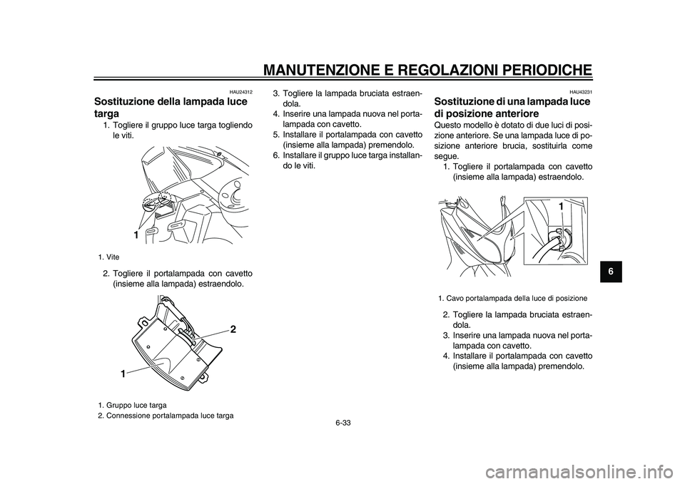 YAMAHA TMAX 2009  Manuale duso (in Italian)  
MANUTENZIONE E REGOLAZIONI PERIODICHE
 
6-33 
2
3
4
5
67
8
9
 
HAU24312 
Sostituzione della lampada luce 
targa  
1. Togliere il gruppo luce targa togliendo
le viti.
2. Togliere il portalampada con 