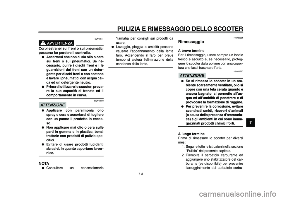 YAMAHA TMAX 2009  Manuale duso (in Italian)  PULIZIA E RIMESSAGGIO DELLO SCOOTER 
7-3 
2
3
4
5
6
78
9
AVVERTENZA
 
HWA10941 
Corpi estranei sui freni o sui pneumatici
possono far perdere il controllo. 
● 
Accertarsi che non ci sia olio o cera
