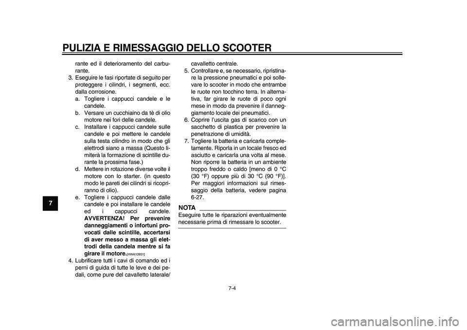 YAMAHA TMAX 2009  Manuale duso (in Italian)  
PULIZIA E RIMESSAGGIO DELLO SCOOTER
 
7-4 
1
2
3
4
5
6
7
8
9
 
rante ed il deterioramento del carbu-
rante.
3. Eseguire le fasi riportate di seguito per
proteggere i cilindri, i segmenti, ecc.
dalla