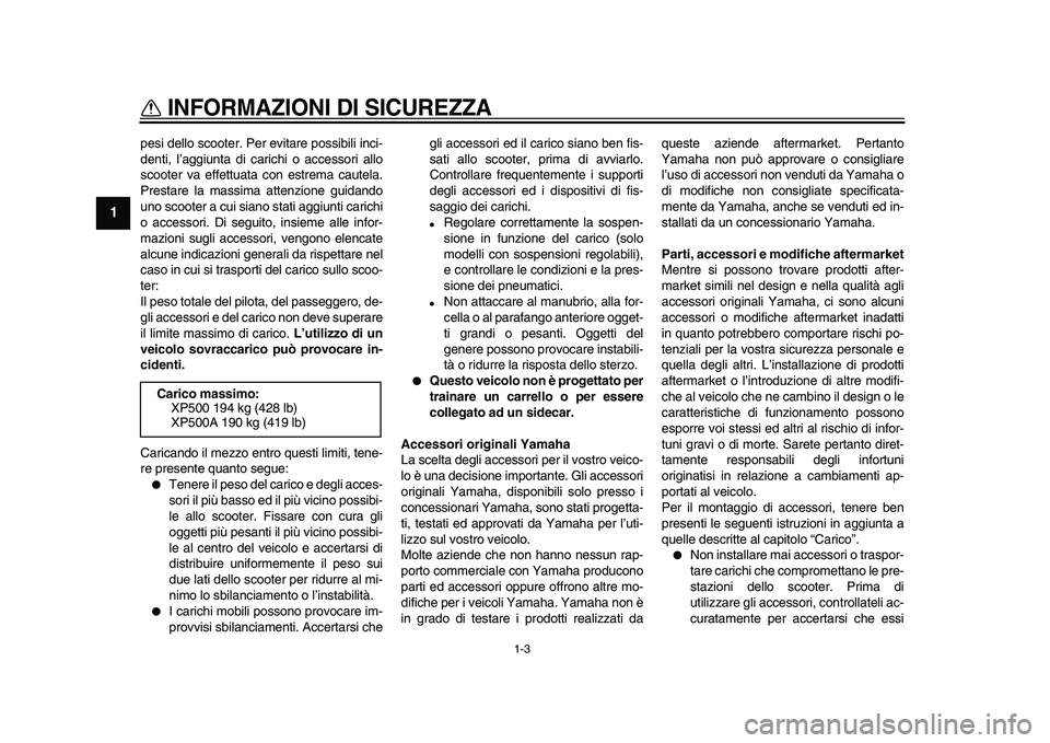 YAMAHA TMAX 2009  Manuale duso (in Italian)  
INFORMAZIONI DI SICUREZZA
 
1-3 
1 
pesi dello scooter. Per evitare possibili inci-
denti, l’aggiunta di carichi o accessori allo
scooter va effettuata con estrema cautela.
Prestare la massima att