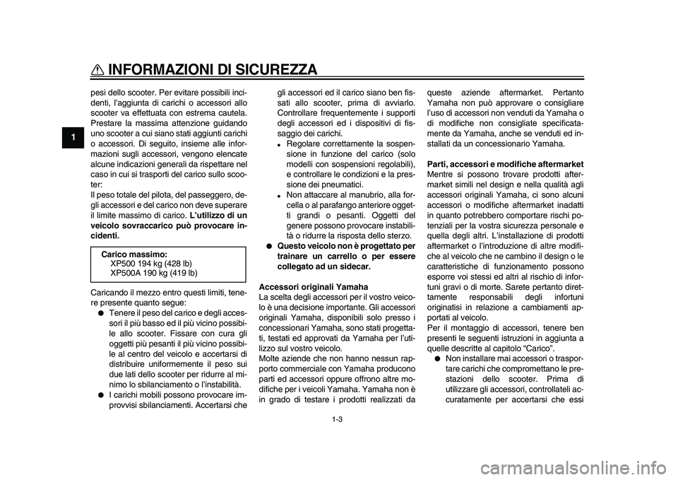 YAMAHA TMAX 2009 Manuale duso (in Italian)
INFORMAZIONI DI SICUREZZA
1-3
1
pesi dello scooter. Per evitare possibili inci-
denti, l’aggiunta di carichi o accessori allo
scooter va effettuata con estrema cautela.
Prestare la massima att YAMAHA TMAX 2009 Manuale duso (in Italian)
INFORMAZIONI DI SICUREZZA
1-3
1
pesi dello scooter. Per evitare possibili inci-
denti, l’aggiunta di carichi o accessori allo
scooter va effettuata con estrema cautela.
Prestare la massima att