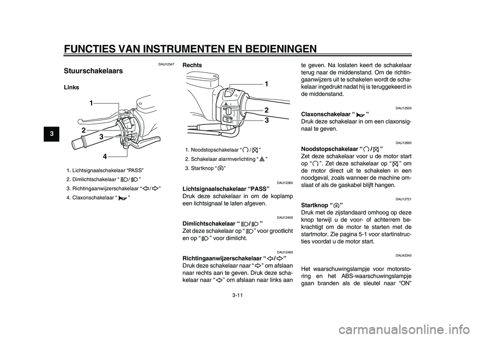 YAMAHA TMAX 2009 Instructieboekje (in Dutch)
FUNCTIES VAN INSTRUMENTEN EN BEDIENINGEN
3-11
1
2
3
4
5
6
7
8
9
DAU12347
Stuurschakelaars
LinksRechts
DAU12360
Lichtsignaalschakelaar “PASS”
Druk deze schakelaar in om de koplamp
een YAMAHA TMAX 2009 Instructieboekje (in Dutch)
FUNCTIES VAN INSTRUMENTEN EN BEDIENINGEN
3-11
1
2
3
4
5
6
7
8
9
DAU12347
Stuurschakelaars
LinksRechts
DAU12360
Lichtsignaalschakelaar “PASS”
Druk deze schakelaar in om de koplamp
een