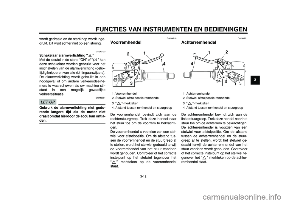 YAMAHA TMAX 2009 Instructieboekje (in Dutch)
FUNCTIES VAN INSTRUMENTEN EN BEDIENINGEN
3-12
2
34
5
6
7
8
9
wordt gedraaid en de startknop wordt inge-
drukt. Dit wijst echter niet op een storing.
DAU12733
Schakelaar alarmverlichting “ YAMAHA TMAX 2009 Instructieboekje (in Dutch)
FUNCTIES VAN INSTRUMENTEN EN BEDIENINGEN
3-12
2
34
5
6
7
8
9
wordt gedraaid en de startknop wordt inge-
drukt. Dit wijst echter niet op een storing.
DAU12733
Schakelaar alarmverlichting “