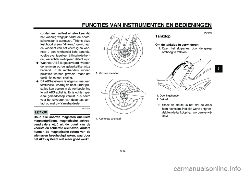 YAMAHA TMAX 2009  Instructieboekje (in Dutch)  
FUNCTIES VAN INSTRUMENTEN EN BEDIENINGEN 
3-14 
2
34
5
6
7
8
9
 
conden een zelftest uit elke keer dat
het voertuig wegrijdt nadat de hoofd-
schakelaar is aangezet. Tijdens deze
test hoort u een “