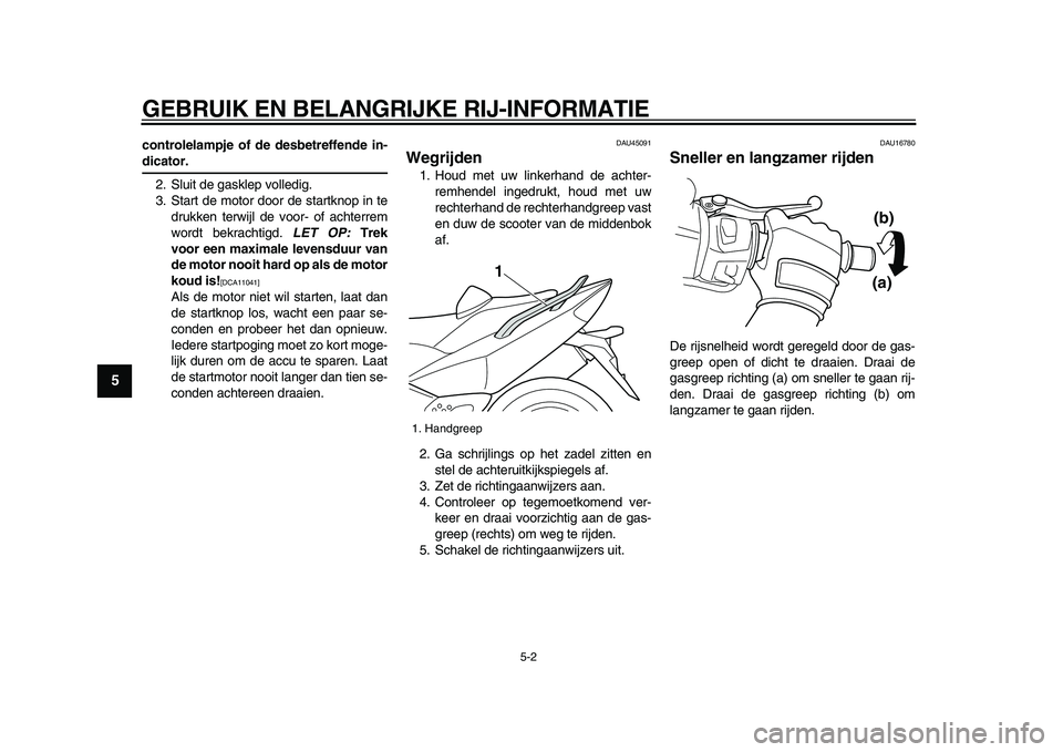 YAMAHA TMAX 2009  Instructieboekje (in Dutch)  
GEBRUIK EN BELANGRIJKE RIJ-INFORMATIE 
5-2 
1
2
3
4
5
6
7
8
9
 
controlelampje of de desbetreffende in- 
dicator. 
2. Sluit de gasklep volledig.
3. Start de motor door de startknop in te
drukken ter