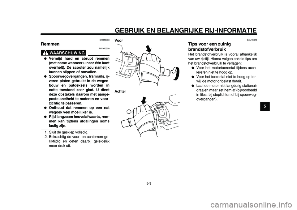 YAMAHA TMAX 2009  Instructieboekje (in Dutch)  
GEBRUIK EN BELANGRIJKE RIJ-INFORMATIE 
5-3 
2
3
4
56
7
8
9
 
DAU16793 
Remmen 
WAARSCHUWING
 
DWA10300 
● 
Vermijd hard en abrupt remmen
(met name wanneer u naar één kant
overhelt). De scooter z