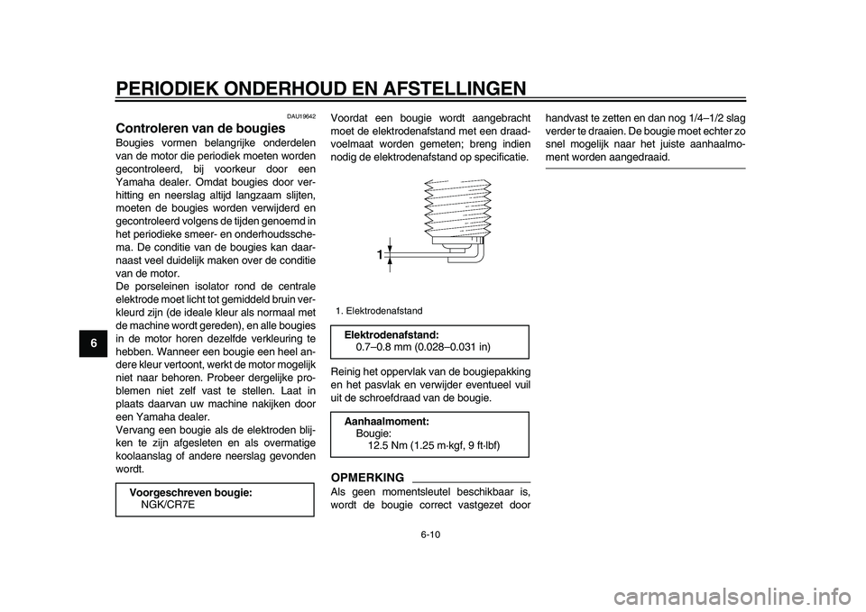 YAMAHA TMAX 2009 Instructieboekje (in Dutch)
PERIODIEK ONDERHOUD EN AFSTELLINGEN
6-10
1
2
3
4
5
6
7
8
9
DAU19642
Controleren van de bougies
Bougies vormen belangrijke onderdelen
van de motor die periodiek moeten worden
gecontroleerd, bi YAMAHA TMAX 2009 Instructieboekje (in Dutch)
PERIODIEK ONDERHOUD EN AFSTELLINGEN
6-10
1
2
3
4
5
6
7
8
9
DAU19642
Controleren van de bougies
Bougies vormen belangrijke onderdelen
van de motor die periodiek moeten worden
gecontroleerd, bi