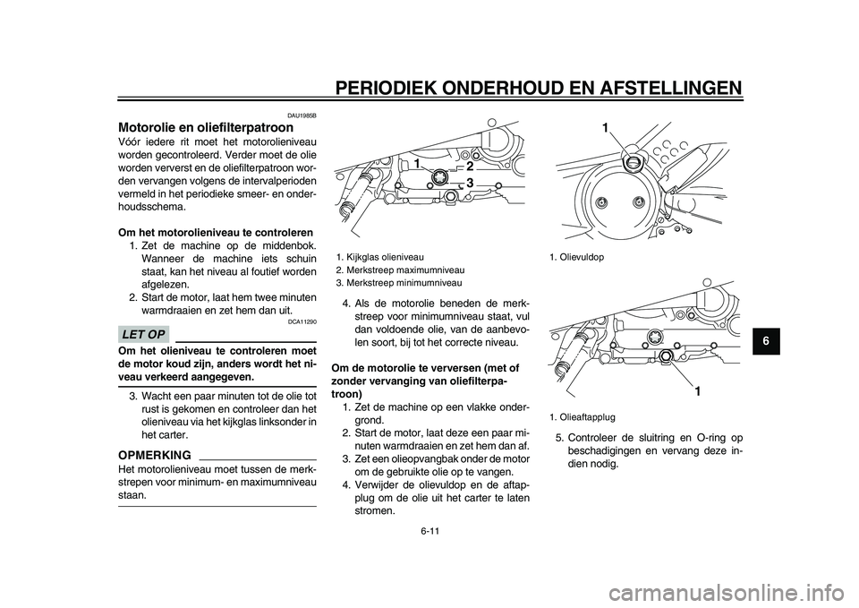 YAMAHA TMAX 2009 Instructieboekje (in Dutch)
PERIODIEK ONDERHOUD EN AFSTELLINGEN
6-11
2
3
4
5
67
8
9
DAU1985B
Motorolie en oliefilterpatroon
Vóór iedere rit moet het motorolieniveau
worden gecontroleerd. Verder moet de olie
worden ver YAMAHA TMAX 2009 Instructieboekje (in Dutch)
PERIODIEK ONDERHOUD EN AFSTELLINGEN
6-11
2
3
4
5
67
8
9
DAU1985B
Motorolie en oliefilterpatroon
Vóór iedere rit moet het motorolieniveau
worden gecontroleerd. Verder moet de olie
worden ver