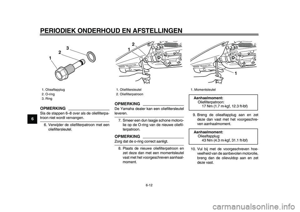 YAMAHA TMAX 2009 Instructieboekje (in Dutch)
PERIODIEK ONDERHOUD EN AFSTELLINGEN
6-12
1
2
3
4
5
6
7
8
9
OPMERKING
Sla de stappen 6–8 over als de oliefilterpa-
troon niet wordt vervangen.
6. Verwijder de oliefilterpatroon met een
oliefil YAMAHA TMAX 2009 Instructieboekje (in Dutch)
PERIODIEK ONDERHOUD EN AFSTELLINGEN
6-12
1
2
3
4
5
6
7
8
9
OPMERKING
Sla de stappen 6–8 over als de oliefilterpa-
troon niet wordt vervangen.
6. Verwijder de oliefilterpatroon met een
oliefil