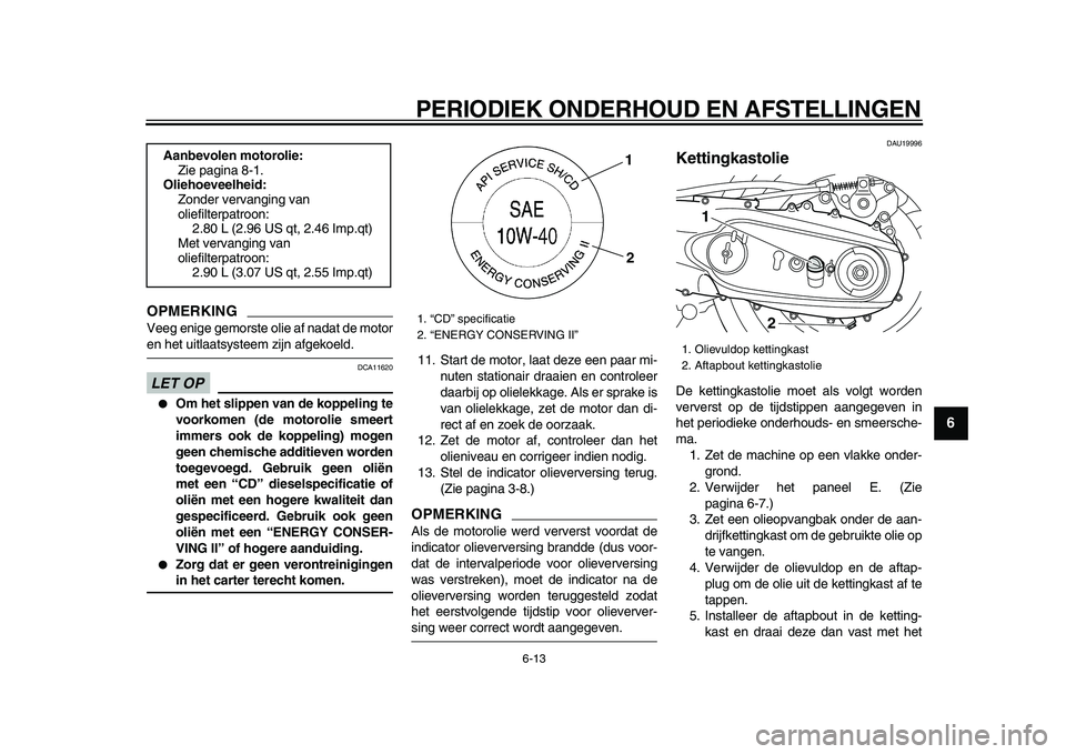 YAMAHA TMAX 2009 Instructieboekje (in Dutch)
PERIODIEK ONDERHOUD EN AFSTELLINGEN
6-13
2
3
4
5
67
8
9
OPMERKING
Veeg enige gemorste olie af nadat de motor
en het uitlaatsysteem zijn afgekoeld.
LET OP
DCA11620
●
Om het slippen van de YAMAHA TMAX 2009 Instructieboekje (in Dutch)
PERIODIEK ONDERHOUD EN AFSTELLINGEN
6-13
2
3
4
5
67
8
9
OPMERKING
Veeg enige gemorste olie af nadat de motor
en het uitlaatsysteem zijn afgekoeld.
LET OP
DCA11620
●
Om het slippen van de