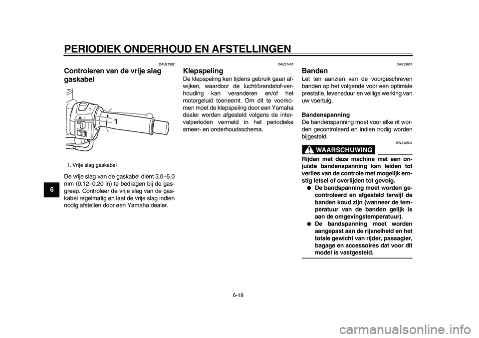 YAMAHA TMAX 2009 Instructieboekje (in Dutch)
PERIODIEK ONDERHOUD EN AFSTELLINGEN
6-18
1
2
3
4
5
6
7
8
9
DAU21382
Controleren van de vrije slag
gaskabel
De vrije slag van de gaskabel dient 3.0–5.0
mm (0.12–0.20 in) te bedragen bij d YAMAHA TMAX 2009 Instructieboekje (in Dutch)
PERIODIEK ONDERHOUD EN AFSTELLINGEN
6-18
1
2
3
4
5
6
7
8
9
DAU21382
Controleren van de vrije slag
gaskabel
De vrije slag van de gaskabel dient 3.0–5.0
mm (0.12–0.20 in) te bedragen bij d