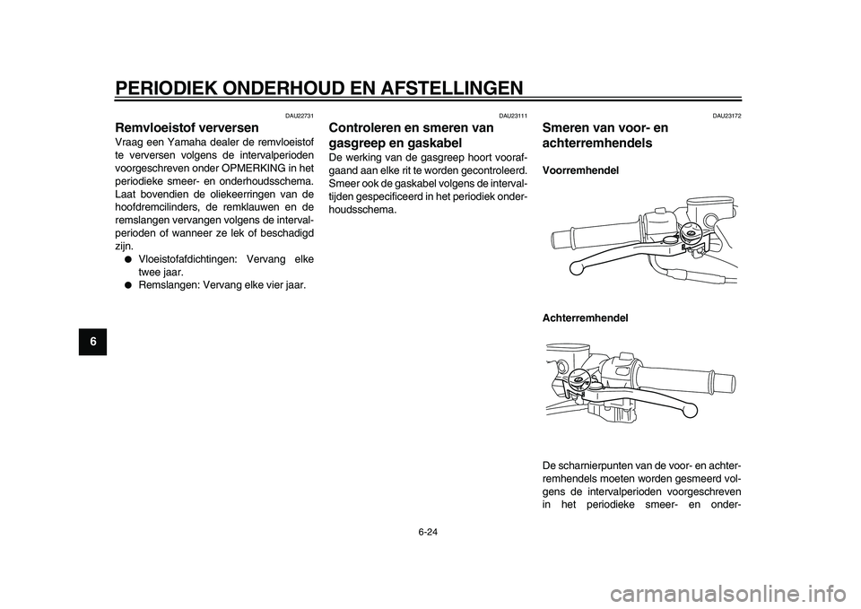 YAMAHA TMAX 2009 Instructieboekje (in Dutch)
PERIODIEK ONDERHOUD EN AFSTELLINGEN
6-24
1
2
3
4
5
6
7
8
9
DAU22731
Remvloeistof verversen
Vraag een Yamaha dealer de remvloeistof
te verversen volgens de intervalperioden
voorgeschreven onde YAMAHA TMAX 2009 Instructieboekje (in Dutch)
PERIODIEK ONDERHOUD EN AFSTELLINGEN
6-24
1
2
3
4
5
6
7
8
9
DAU22731
Remvloeistof verversen
Vraag een Yamaha dealer de remvloeistof
te verversen volgens de intervalperioden
voorgeschreven onde