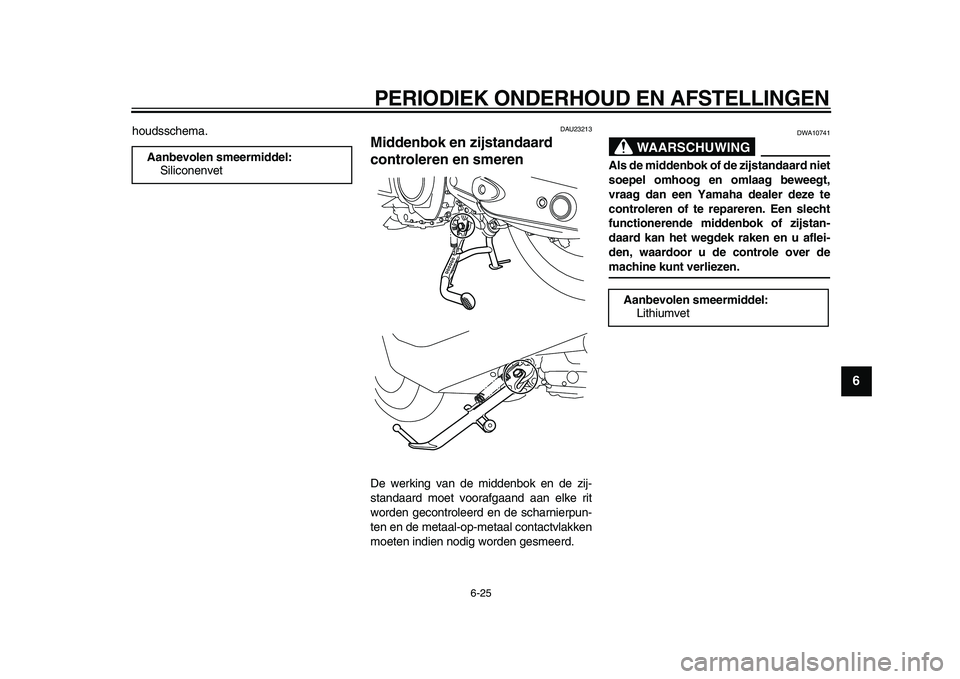 YAMAHA TMAX 2009 Instructieboekje (in Dutch)
PERIODIEK ONDERHOUD EN AFSTELLINGEN
6-25
2
3
4
5
67
8
9
houdsschema.
DAU23213
Middenbok en zijstandaard
controleren en smeren
De werking van de middenbok en de zij-
standaard moet voorafgaa YAMAHA TMAX 2009 Instructieboekje (in Dutch)
PERIODIEK ONDERHOUD EN AFSTELLINGEN
6-25
2
3
4
5
67
8
9
houdsschema.
DAU23213
Middenbok en zijstandaard
controleren en smeren
De werking van de middenbok en de zij-
standaard moet voorafgaa