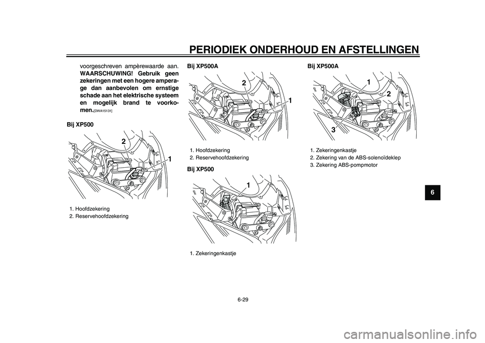 YAMAHA TMAX 2009 Instructieboekje (in Dutch)
PERIODIEK ONDERHOUD EN AFSTELLINGEN
6-29
2
3
4
5
67
8
9
voorgeschreven ampèrewaarde aan.
WAARSCHUWING! Gebruik geen
zekeringen met een hogere ampera-
ge dan aanbevolen om ernstige
schade aan h YAMAHA TMAX 2009 Instructieboekje (in Dutch)
PERIODIEK ONDERHOUD EN AFSTELLINGEN
6-29
2
3
4
5
67
8
9
voorgeschreven ampèrewaarde aan.
WAARSCHUWING! Gebruik geen
zekeringen met een hogere ampera-
ge dan aanbevolen om ernstige
schade aan h