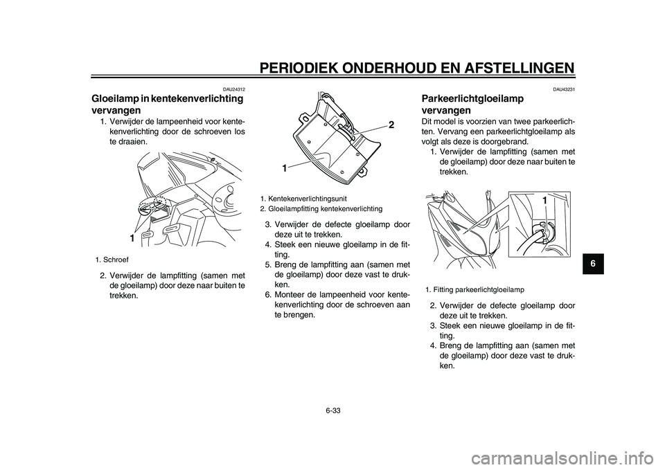 YAMAHA TMAX 2009 Instructieboekje (in Dutch)
PERIODIEK ONDERHOUD EN AFSTELLINGEN
6-33
2
3
4
5
67
8
9
DAU24312
Gloeilamp in kentekenverlichting
vervangen
1. Verwijder de lampeenheid voor kente-
kenverlichting door de schroeven los
te dr YAMAHA TMAX 2009 Instructieboekje (in Dutch)
PERIODIEK ONDERHOUD EN AFSTELLINGEN
6-33
2
3
4
5
67
8
9
DAU24312
Gloeilamp in kentekenverlichting
vervangen
1. Verwijder de lampeenheid voor kente-
kenverlichting door de schroeven los
te dr
