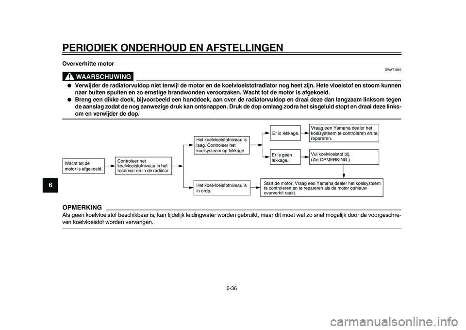 YAMAHA TMAX 2009 Instructieboekje (in Dutch)
PERIODIEK ONDERHOUD EN AFSTELLINGEN
6-36
1
2
3
4
5
6
7
8
9
Oververhitte motor
WAARSCHUWING
DWAT1040
●
Verwijder de radiatorvuldop niet terwijl de motor en de koelvloeistofradiator nog heet YAMAHA TMAX 2009 Instructieboekje (in Dutch)
PERIODIEK ONDERHOUD EN AFSTELLINGEN
6-36
1
2
3
4
5
6
7
8
9
Oververhitte motor
WAARSCHUWING
DWAT1040
●
Verwijder de radiatorvuldop niet terwijl de motor en de koelvloeistofradiator nog heet