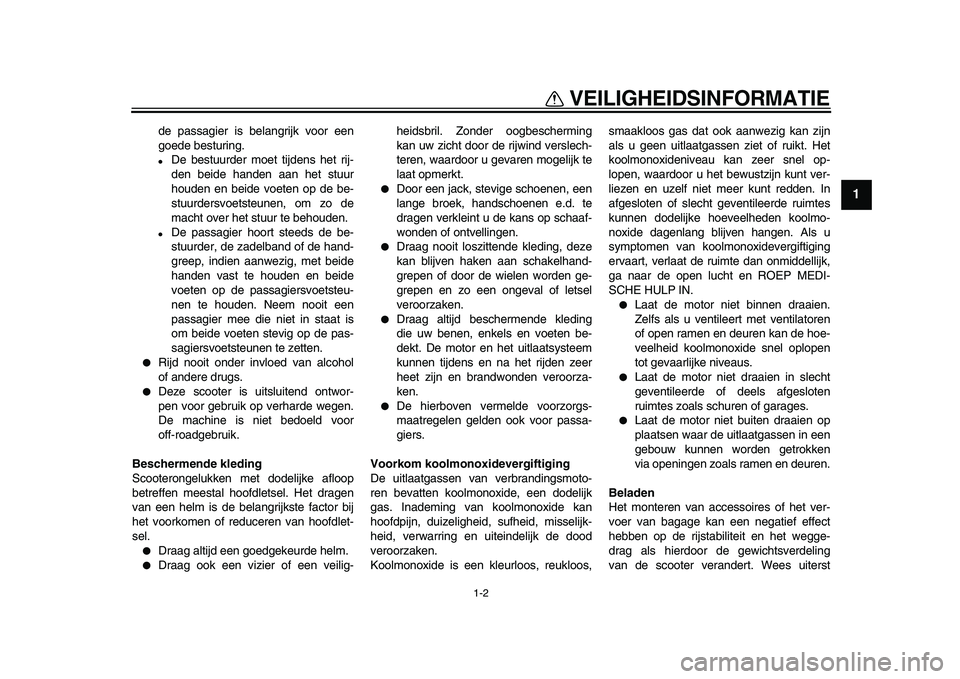 YAMAHA TMAX 2009  Instructieboekje (in Dutch)  
VEILIGHEIDSINFORMATIE 
1-2 
1 
de passagier is belangrijk voor een
goede besturing. 
● 
De bestuurder moet tijdens het rij-
den beide handen aan het stuur
houden en beide voeten op de be-
stuurder