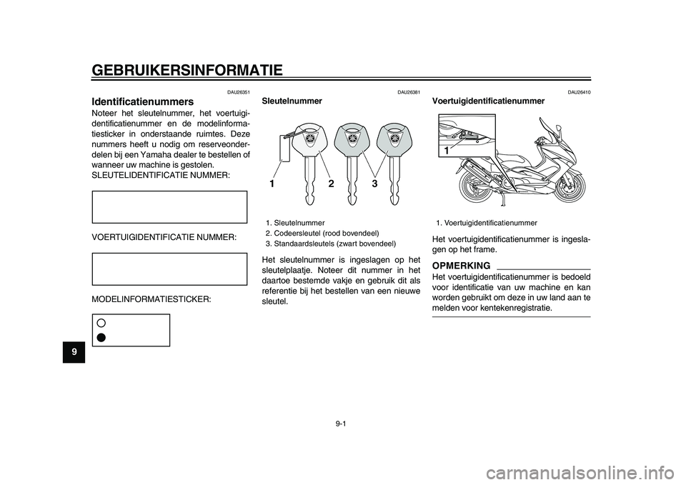 YAMAHA TMAX 2009 Instructieboekje (in Dutch)
9-1
1
2
3
4
5
6
7
8
9
GEBRUIKERSINFORMATIE
DAU26351
Identificatienummers
Noteer het sleutelnummer, het voertuigi-
dentificatienummer en de modelinforma-
tiesticker in onderstaande ruimtes. De YAMAHA TMAX 2009 Instructieboekje (in Dutch)
9-1
1
2
3
4
5
6
7
8
9
GEBRUIKERSINFORMATIE
DAU26351
Identificatienummers
Noteer het sleutelnummer, het voertuigi-
dentificatienummer en de modelinforma-
tiesticker in onderstaande ruimtes. De