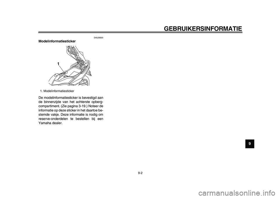 YAMAHA TMAX 2009 Instructieboekje (in Dutch)
GEBRUIKERSINFORMATIE
9-2
2
3
4
5
6
7
8
9
DAU26500
Modelinformatiesticker
De modelinformatiesticker is bevestigd aan
de binnenzijde van het achterste opberg-
compartiment. (Zie pagina 3-19.) N YAMAHA TMAX 2009 Instructieboekje (in Dutch)
GEBRUIKERSINFORMATIE
9-2
2
3
4
5
6
7
8
9
DAU26500
Modelinformatiesticker
De modelinformatiesticker is bevestigd aan
de binnenzijde van het achterste opberg-
compartiment. (Zie pagina 3-19.) N
