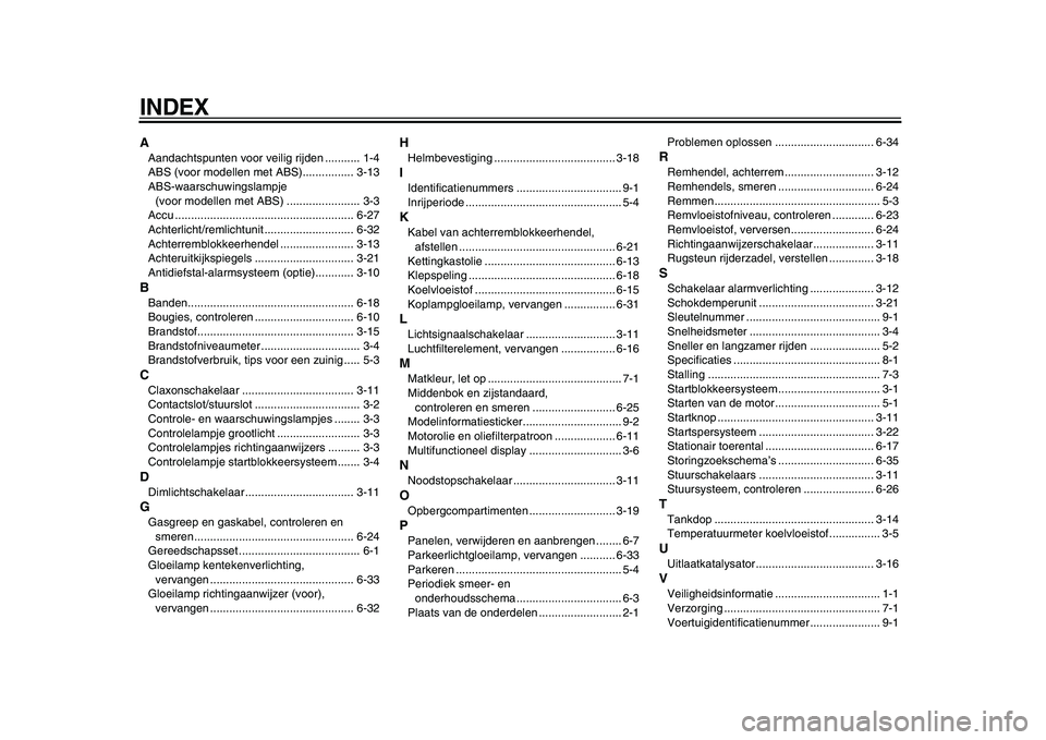 YAMAHA TMAX 2009 Instructieboekje (in Dutch)
INDEX
A
Aandachtspunten voor veilig rijden ........... 1-4
ABS (voor modellen met ABS)................ 3-13
ABS-waarschuwingslampje
(voor modellen met ABS) ....................... 3-3
Accu ...... YAMAHA TMAX 2009 Instructieboekje (in Dutch)
INDEX
A
Aandachtspunten voor veilig rijden ........... 1-4
ABS (voor modellen met ABS)................ 3-13
ABS-waarschuwingslampje
(voor modellen met ABS) ....................... 3-3
Accu ......