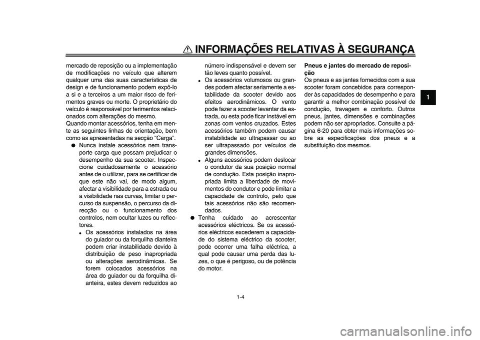 YAMAHA TMAX 2009  Manual de utilização (in Portuguese)  
INFORMAÇÕES RELATIVAS À SEGURANÇA 
1-4 
1 
mercado de reposição ou a implementação
de modificações no veículo que alterem
qualquer uma das suas características de
design e de funcionamen