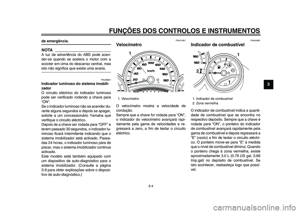 YAMAHA TMAX 2009 Manual de utilização (in Portuguese)
FUNÇÕES DOS CONTROLOS E INSTRUMENTOS
3-4
2
34
5
6
7
8
9
de emergência.
NOTA
A luz de advertência do ABS pode acen-
der-se quando se acelera o motor com a
scooter em cima do descanso centra YAMAHA TMAX 2009 Manual de utilização (in Portuguese)
FUNÇÕES DOS CONTROLOS E INSTRUMENTOS
3-4
2
34
5
6
7
8
9
de emergência.
NOTA
A luz de advertência do ABS pode acen-
der-se quando se acelera o motor com a
scooter em cima do descanso centra