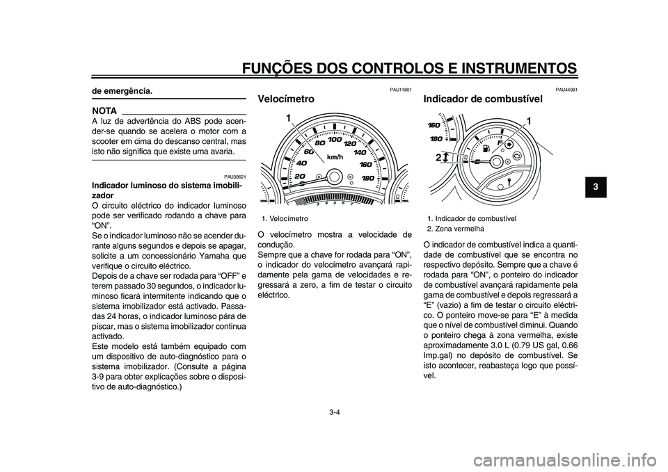 YAMAHA TMAX 2009  Manual de utilização (in Portuguese)  
FUNÇÕES DOS CONTROLOS E INSTRUMENTOS 
3-4 
2
34
5
6
7
8
9
 
de emergência.
NOTA
 
A luz de advertência do ABS pode acen-
der-se quando se acelera o motor com a
scooter em cima do descanso centra