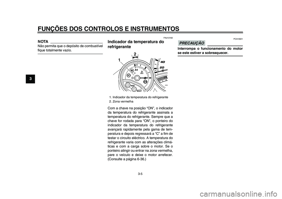 YAMAHA TMAX 2009 Manual de utilização (in Portuguese)
FUNÇÕES DOS CONTROLOS E INSTRUMENTOS
3-5
1
2
3
4
5
6
7
8
9
NOTA
Não permita que o depósito de combustível
fique totalmente vazio.
PAU12182
Indicador da temperatura do
refrigerante
Com YAMAHA TMAX 2009 Manual de utilização (in Portuguese)
FUNÇÕES DOS CONTROLOS E INSTRUMENTOS
3-5
1
2
3
4
5
6
7
8
9
NOTA
Não permita que o depósito de combustível
fique totalmente vazio.
PAU12182
Indicador da temperatura do
refrigerante
Com