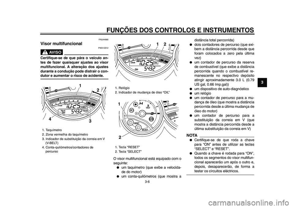 YAMAHA TMAX 2009 Manual de utilização (in Portuguese)
FUNÇÕES DOS CONTROLOS E INSTRUMENTOS
3-6
2
34
5
6
7
8
9
PAU44966
Visor multifuncional
AVISO
PWA12312
Certifique-se de que pára o veículo an-
tes de fazer quaisquer ajustes ao visor
mult YAMAHA TMAX 2009 Manual de utilização (in Portuguese)
FUNÇÕES DOS CONTROLOS E INSTRUMENTOS
3-6
2
34
5
6
7
8
9
PAU44966
Visor multifuncional
AVISO
PWA12312
Certifique-se de que pára o veículo an-
tes de fazer quaisquer ajustes ao visor
mult