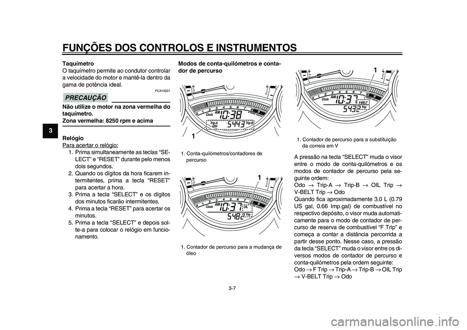 YAMAHA TMAX 2009 Manual de utilização (in Portuguese)
FUNÇÕES DOS CONTROLOS E INSTRUMENTOS
3-7
1
2
3
4
5
6
7
8
9
Taquímetro
O taquímetro permite ao condutor controlar
a velocidade do motor e mantê-la dentro da
gama de potência ideal.
PRECAU YAMAHA TMAX 2009 Manual de utilização (in Portuguese)
FUNÇÕES DOS CONTROLOS E INSTRUMENTOS
3-7
1
2
3
4
5
6
7
8
9
Taquímetro
O taquímetro permite ao condutor controlar
a velocidade do motor e mantê-la dentro da
gama de potência ideal.
PRECAU