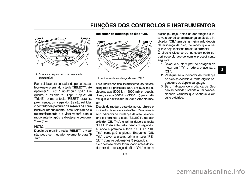 YAMAHA TMAX 2009 Manual de utilização (in Portuguese)
FUNÇÕES DOS CONTROLOS E INSTRUMENTOS
3-8
2
34
5
6
7
8
9
Para reiniciar um contador de percurso, se-
leccione-o premindo a tecla “SELECT”, até
aparecer “F Trip”, “Trip-A” ou “Tri YAMAHA TMAX 2009 Manual de utilização (in Portuguese)
FUNÇÕES DOS CONTROLOS E INSTRUMENTOS
3-8
2
34
5
6
7
8
9
Para reiniciar um contador de percurso, se-
leccione-o premindo a tecla “SELECT”, até
aparecer “F Trip”, “Trip-A” ou “Tri