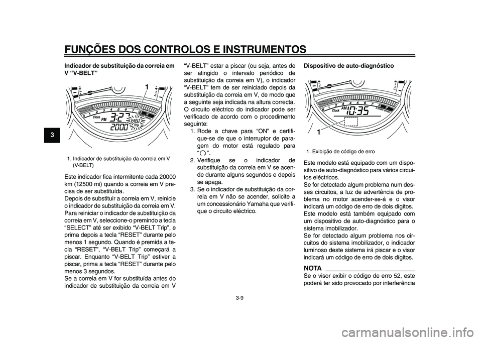 YAMAHA TMAX 2009 Manual de utilização (in Portuguese)
FUNÇÕES DOS CONTROLOS E INSTRUMENTOS
3-9
1
2
3
4
5
6
7
8
9
Indicador de substituição da correia em
V “V-BELT”
Este indicador fica intermitente cada 20000
km (12500 mi) quando a correia YAMAHA TMAX 2009 Manual de utilização (in Portuguese)
FUNÇÕES DOS CONTROLOS E INSTRUMENTOS
3-9
1
2
3
4
5
6
7
8
9
Indicador de substituição da correia em
V “V-BELT”
Este indicador fica intermitente cada 20000
km (12500 mi) quando a correia