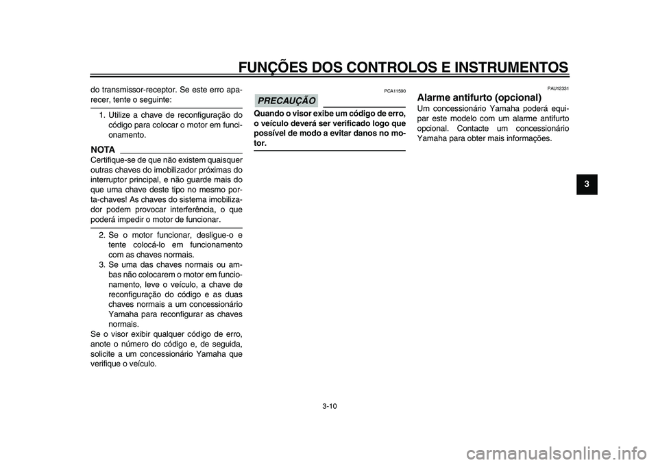 YAMAHA TMAX 2009 Manual de utilização (in Portuguese)
FUNÇÕES DOS CONTROLOS E INSTRUMENTOS
3-10
2
34
5
6
7
8
9
do transmissor-receptor. Se este erro apa-
recer, tente o seguinte:
1. Utilize a chave de reconfiguração do
código para colocar o m YAMAHA TMAX 2009 Manual de utilização (in Portuguese)
FUNÇÕES DOS CONTROLOS E INSTRUMENTOS
3-10
2
34
5
6
7
8
9
do transmissor-receptor. Se este erro apa-
recer, tente o seguinte:
1. Utilize a chave de reconfiguração do
código para colocar o m