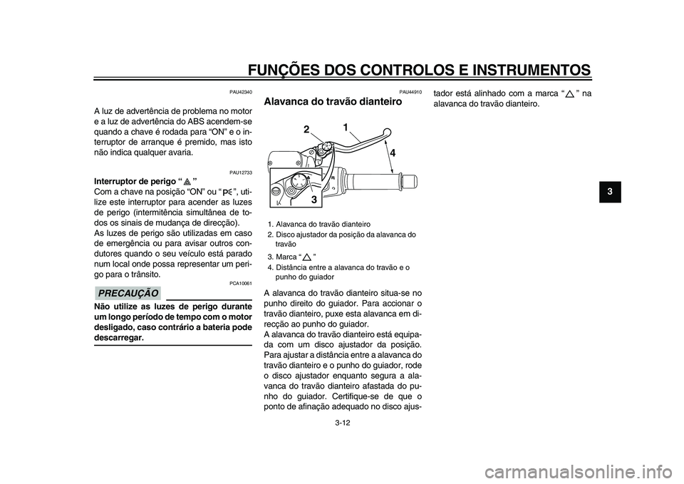 YAMAHA TMAX 2009 Manual de utilização (in Portuguese)
FUNÇÕES DOS CONTROLOS E INSTRUMENTOS
3-12
2
34
5
6
7
8
9
PAU42340
A luz de advertência de problema no motor
e a luz de advertência do ABS acendem-se
quando a chave é rodada para “ON” e YAMAHA TMAX 2009 Manual de utilização (in Portuguese)
FUNÇÕES DOS CONTROLOS E INSTRUMENTOS
3-12
2
34
5
6
7
8
9
PAU42340
A luz de advertência de problema no motor
e a luz de advertência do ABS acendem-se
quando a chave é rodada para “ON” e