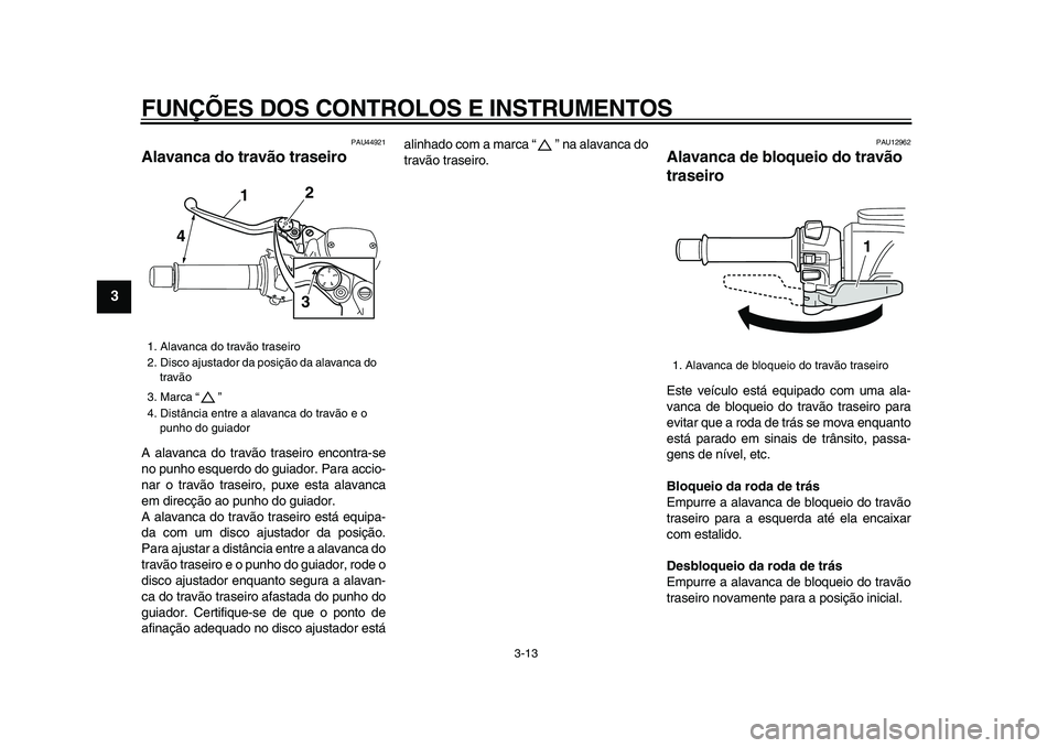 YAMAHA TMAX 2009 Manual de utilização (in Portuguese)
FUNÇÕES DOS CONTROLOS E INSTRUMENTOS
3-13
1
2
3
4
5
6
7
8
9
PAU44921
Alavanca do travão traseiro
A alavanca do travão traseiro encontra-se
no punho esquerdo do guiador. Para accio-
nar o YAMAHA TMAX 2009 Manual de utilização (in Portuguese)
FUNÇÕES DOS CONTROLOS E INSTRUMENTOS
3-13
1
2
3
4
5
6
7
8
9
PAU44921
Alavanca do travão traseiro
A alavanca do travão traseiro encontra-se
no punho esquerdo do guiador. Para accio-
nar o