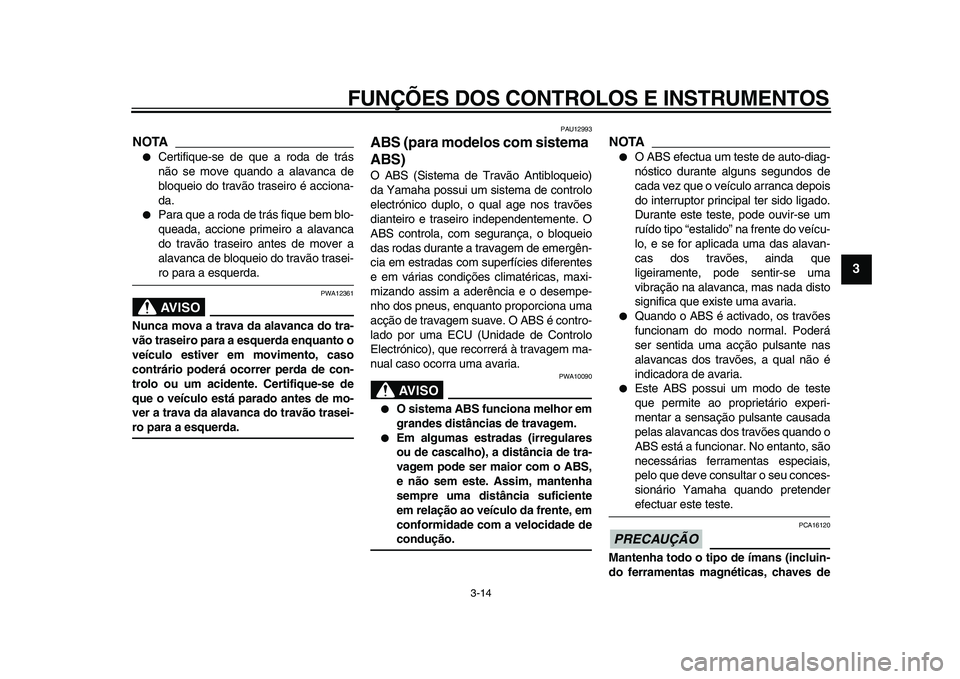 YAMAHA TMAX 2009 Manual de utilização (in Portuguese)
FUNÇÕES DOS CONTROLOS E INSTRUMENTOS
3-14
2
34
5
6
7
8
9
NOTA
●
Certifique-se de que a roda de trás
não se move quando a alavanca de
bloqueio do travão traseiro é acciona-
da.
●
Par YAMAHA TMAX 2009 Manual de utilização (in Portuguese)
FUNÇÕES DOS CONTROLOS E INSTRUMENTOS
3-14
2
34
5
6
7
8
9
NOTA
●
Certifique-se de que a roda de trás
não se move quando a alavanca de
bloqueio do travão traseiro é acciona-
da.
●
Par