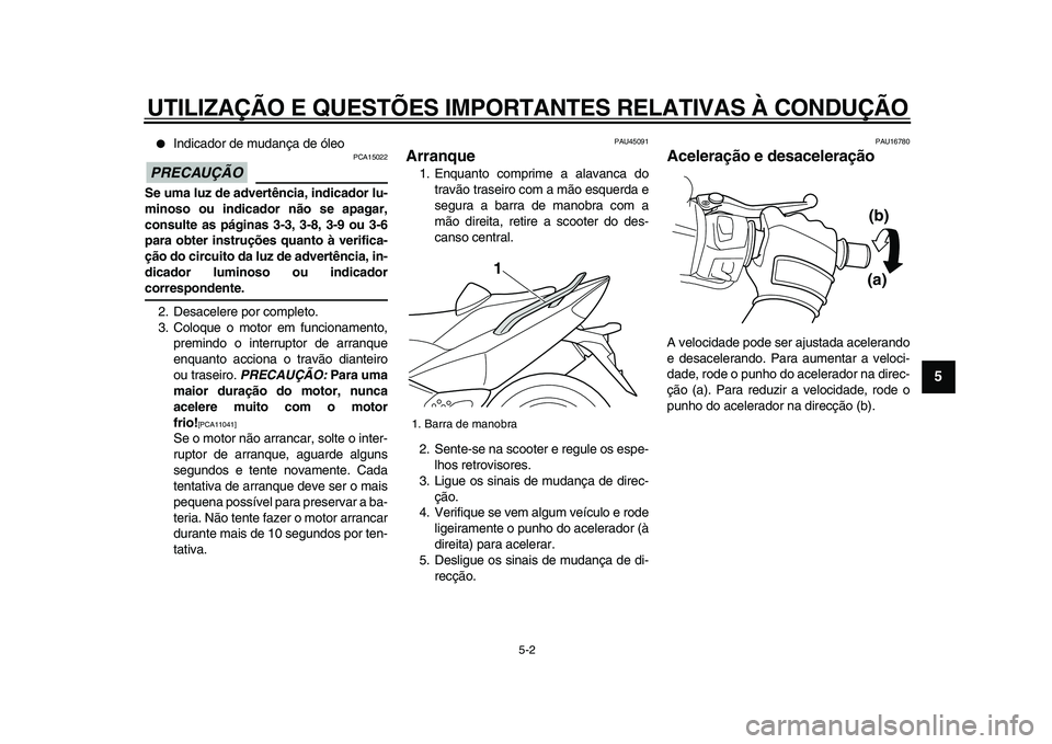 YAMAHA TMAX 2009  Manual de utilização (in Portuguese)  
UTILIZAÇÃO E QUESTÕES IMPORTANTES RELATIVAS À CONDUÇÃO 
5-2 
2
3
4
56
7
8
9
 
● 
Indicador de mudança de óleo
PRECAUÇÃO
 
 PCA15022 
Se uma luz de advertência, indicador lu-
minoso ou i