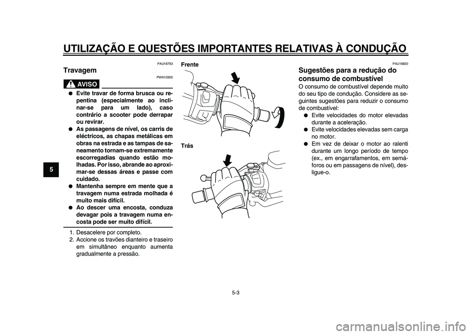 YAMAHA TMAX 2009  Manual de utilização (in Portuguese)  
UTILIZAÇÃO E QUESTÕES IMPORTANTES RELATIVAS À CONDUÇÃO 
5-3 
1
2
3
4
5
6
7
8
9
 
PAU16793 
Travagem 
AVISO
 
PWA10300 
● 
Evite travar de forma brusca ou re-
pentina (especialmente ao incli-