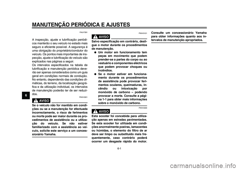 YAMAHA TMAX 2009 Manual de utilização (in Portuguese)
6-1
1
2
3
4
5
6
7
8
9
MANUTENÇÃO PERIÓDICA E AJUSTES
PAU17281
A inspecção, ajuste e lubrificação periódi-
cos manterão o seu veículo no estado mais
seguro e eficiente possível. A seg YAMAHA TMAX 2009 Manual de utilização (in Portuguese)
6-1
1
2
3
4
5
6
7
8
9
MANUTENÇÃO PERIÓDICA E AJUSTES
PAU17281
A inspecção, ajuste e lubrificação periódi-
cos manterão o seu veículo no estado mais
seguro e eficiente possível. A seg