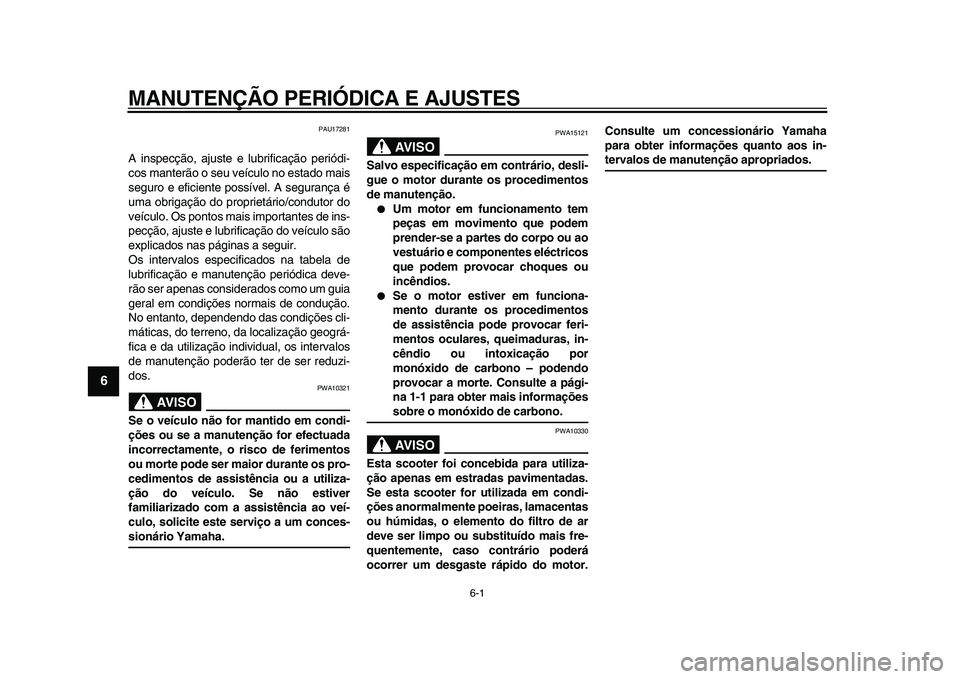 YAMAHA TMAX 2009  Manual de utilização (in Portuguese)  
6-1 
1
2
3
4
5
6
7
8
9
 
MANUTENÇÃO PERIÓDICA E AJUSTES 
PAU17281 
A inspecção, ajuste e lubrificação periódi-
cos manterão o seu veículo no estado mais
seguro e eficiente possível. A seg