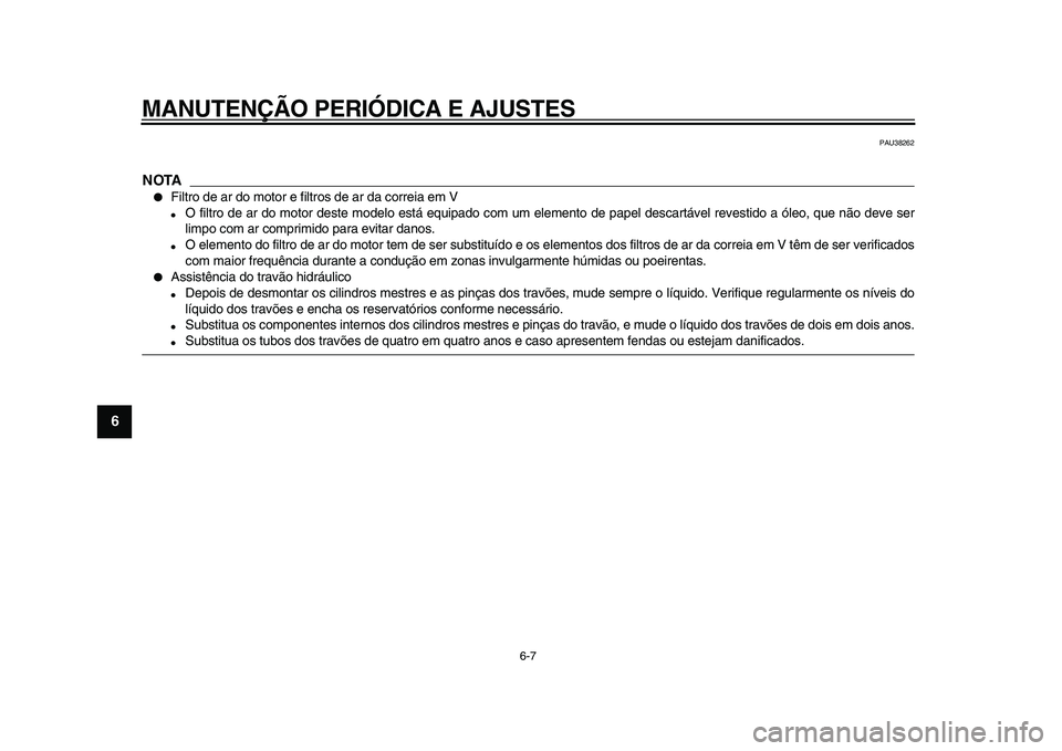 YAMAHA TMAX 2009 Manual de utilização (in Portuguese)
MANUTENÇÃO PERIÓDICA E AJUSTES
6-7
1
2
3
4
5
6
7
8
9
PAU38262
NOTA
●
Filtro de ar do motor e filtros de ar da correia em V
●
O filtro de ar do motor deste modelo está equipado com u YAMAHA TMAX 2009 Manual de utilização (in Portuguese)
MANUTENÇÃO PERIÓDICA E AJUSTES
6-7
1
2
3
4
5
6
7
8
9
PAU38262
NOTA
●
Filtro de ar do motor e filtros de ar da correia em V
●
O filtro de ar do motor deste modelo está equipado com u