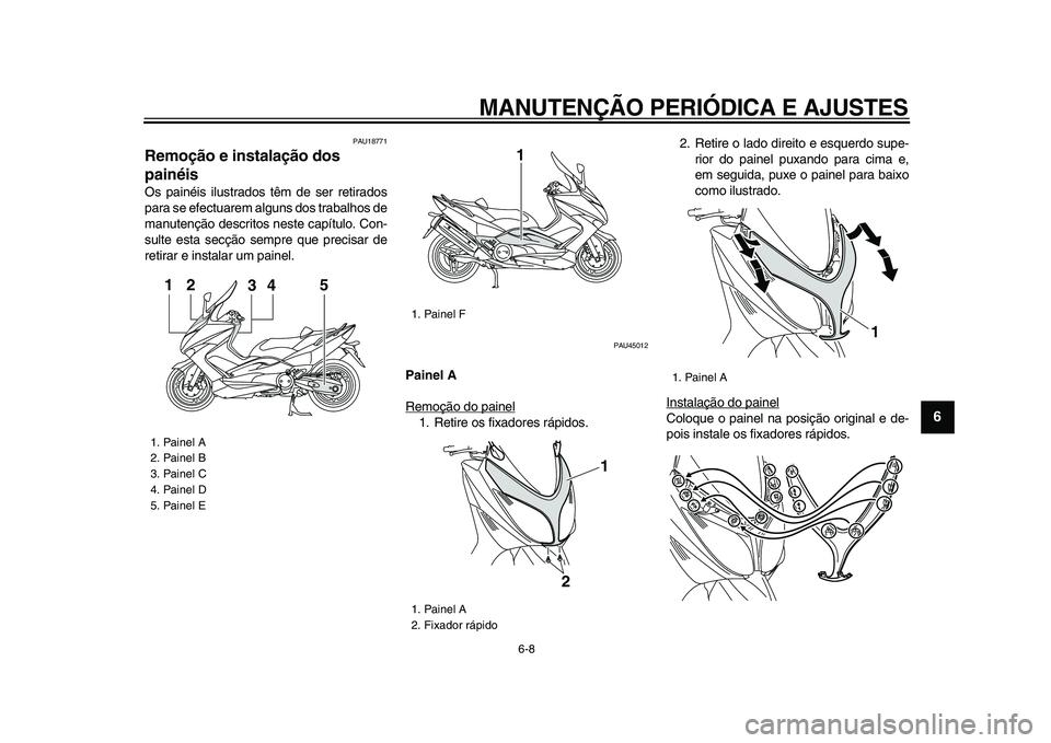 YAMAHA TMAX 2009 Manual de utilização (in Portuguese)
MANUTENÇÃO PERIÓDICA E AJUSTES
6-8
2
3
4
5
67
8
9
PAU18771
Remoção e instalação dos
painéis
Os painéis ilustrados têm de ser retirados
para se efectuarem alguns dos trabalhos de
ma YAMAHA TMAX 2009 Manual de utilização (in Portuguese)
MANUTENÇÃO PERIÓDICA E AJUSTES
6-8
2
3
4
5
67
8
9
PAU18771
Remoção e instalação dos
painéis
Os painéis ilustrados têm de ser retirados
para se efectuarem alguns dos trabalhos de
ma