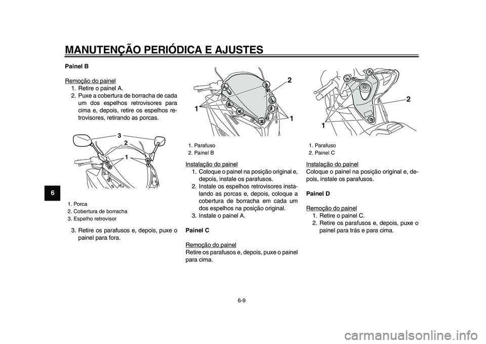 YAMAHA TMAX 2009 Manual de utilização (in Portuguese)
MANUTENÇÃO PERIÓDICA E AJUSTES
6-9
1
2
3
4
5
6
7
8
9
Painel B
Remoção do painel
1. Retire o painel A.
2. Puxe a cobertura de borracha de cada
um dos espelhos retrovisores para
cima e, depo YAMAHA TMAX 2009 Manual de utilização (in Portuguese)
MANUTENÇÃO PERIÓDICA E AJUSTES
6-9
1
2
3
4
5
6
7
8
9
Painel B
Remoção do painel
1. Retire o painel A.
2. Puxe a cobertura de borracha de cada
um dos espelhos retrovisores para
cima e, depo