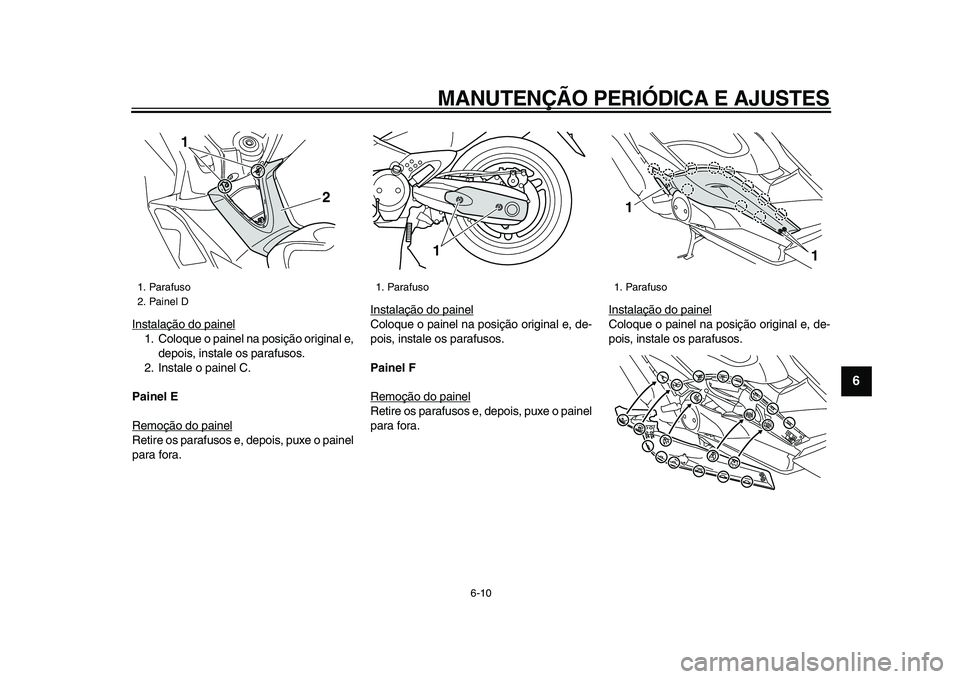 YAMAHA TMAX 2009 Manual de utilização (in Portuguese)
MANUTENÇÃO PERIÓDICA E AJUSTES
6-10
2
3
4
5
67
8
9
Instalação do painel
1. Coloque o painel na posição original e,
depois, instale os parafusos.
2. Instale o painel C.
Painel E
Remoçã YAMAHA TMAX 2009 Manual de utilização (in Portuguese)
MANUTENÇÃO PERIÓDICA E AJUSTES
6-10
2
3
4
5
67
8
9
Instalação do painel
1. Coloque o painel na posição original e,
depois, instale os parafusos.
2. Instale o painel C.
Painel E
Remoçã