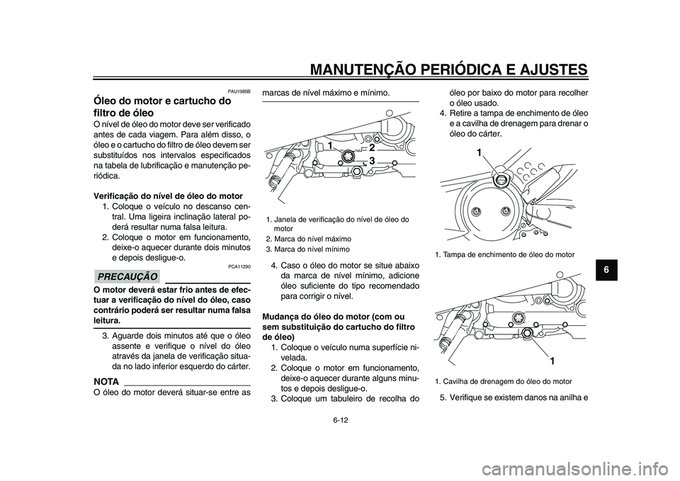 YAMAHA TMAX 2009 Manual de utilização (in Portuguese)
MANUTENÇÃO PERIÓDICA E AJUSTES
6-12
2
3
4
5
67
8
9
PAU1985B
Óleo do motor e cartucho do
filtro de óleo
O nível de óleo do motor deve ser verificado
antes de cada viagem. Para além di YAMAHA TMAX 2009 Manual de utilização (in Portuguese)
MANUTENÇÃO PERIÓDICA E AJUSTES
6-12
2
3
4
5
67
8
9
PAU1985B
Óleo do motor e cartucho do
filtro de óleo
O nível de óleo do motor deve ser verificado
antes de cada viagem. Para além di