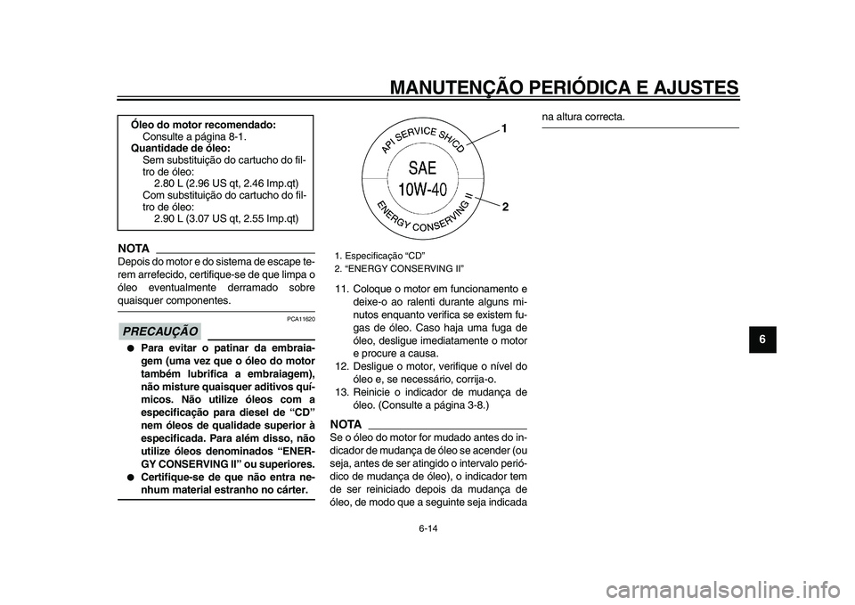 YAMAHA TMAX 2009 Manual de utilização (in Portuguese)
MANUTENÇÃO PERIÓDICA E AJUSTES
6-14
2
3
4
5
67
8
9
NOTA
Depois do motor e do sistema de escape te-
rem arrefecido, certifique-se de que limpa o
óleo eventualmente derramado sobre
quaisquer YAMAHA TMAX 2009 Manual de utilização (in Portuguese)
MANUTENÇÃO PERIÓDICA E AJUSTES
6-14
2
3
4
5
67
8
9
NOTA
Depois do motor e do sistema de escape te-
rem arrefecido, certifique-se de que limpa o
óleo eventualmente derramado sobre
quaisquer