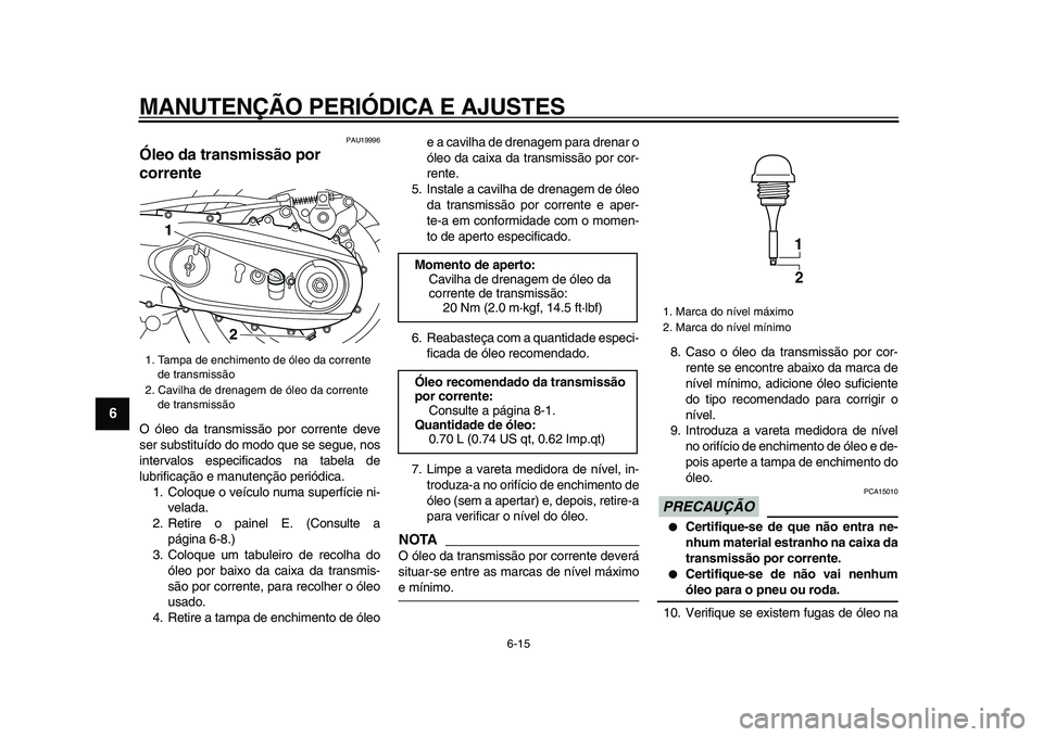 YAMAHA TMAX 2009 Manual de utilização (in Portuguese)
MANUTENÇÃO PERIÓDICA E AJUSTES
6-15
1
2
3
4
5
6
7
8
9
PAU19996
Óleo da transmissão por
corrente
O óleo da transmissão por corrente deve
ser substituído do modo que se segue, nos
inte YAMAHA TMAX 2009 Manual de utilização (in Portuguese)
MANUTENÇÃO PERIÓDICA E AJUSTES
6-15
1
2
3
4
5
6
7
8
9
PAU19996
Óleo da transmissão por
corrente
O óleo da transmissão por corrente deve
ser substituído do modo que se segue, nos
inte