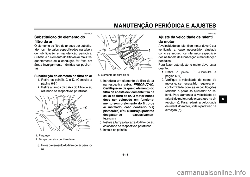 YAMAHA TMAX 2009 Manual de utilização (in Portuguese)
MANUTENÇÃO PERIÓDICA E AJUSTES
6-18
2
3
4
5
67
8
9
PAU45021
Substituição do elemento do
filtro de ar
O elemento do filtro de ar deve ser substitu-
ído nos intervalos especificados na t YAMAHA TMAX 2009 Manual de utilização (in Portuguese)
MANUTENÇÃO PERIÓDICA E AJUSTES
6-18
2
3
4
5
67
8
9
PAU45021
Substituição do elemento do
filtro de ar
O elemento do filtro de ar deve ser substitu-
ído nos intervalos especificados na t